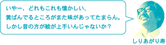 しりあがり寿「いやー、どれもこれも懐かしい、黄ばんでるところがまた味があってたまらん。しかし昔の方が絵が上手いんじゃないか？」