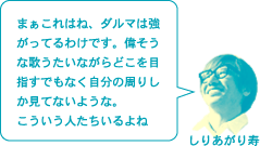 しりあがり寿「まぁこれはね、ダルマは強がってるわけです。偉そうな歌うたいながらどこを目指すでもなく自分の周りしか見てないような。こういう人たちいるよね」