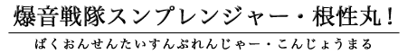 爆音戦隊スンプレンジャー・根性丸！